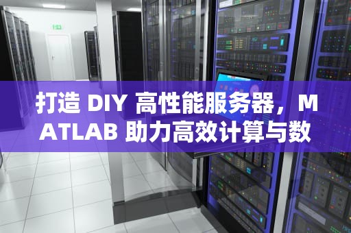 打造 DIY 高性能服务器，MATLAB 助力高效计算与数据处理，matlab做成服务器