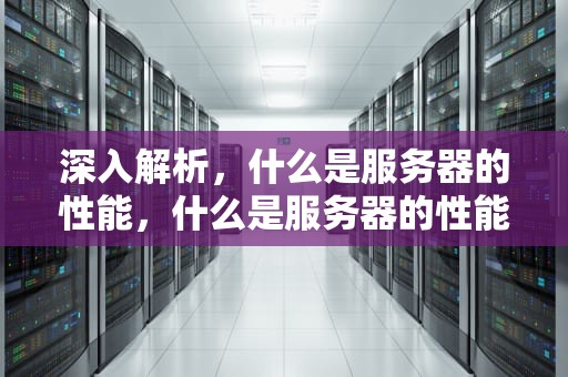 深入解析，什么是服务器的性能，什么是服务器的性能指标