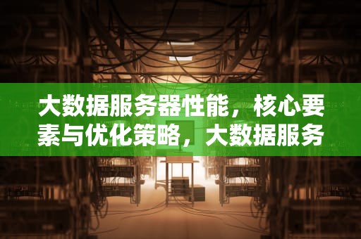 大数据服务器性能，核心要素与优化策略，大数据服务器 性能指标