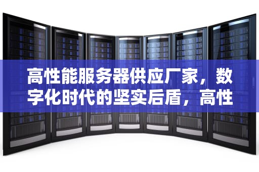 高性能服务器供应厂家，数字化时代的坚实后盾，高性能服务器供应厂家有哪些