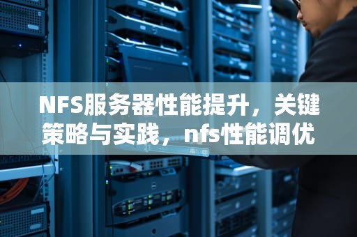 NFS服务器性能提升，关键策略与实践，nfs性能调优