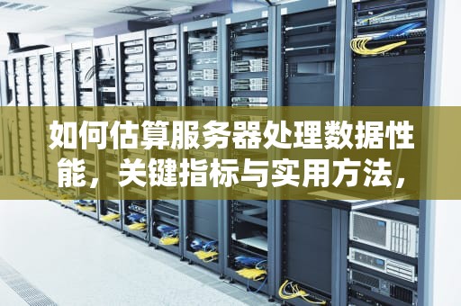 如何估算服务器处理数据性能，关键指标与实用方法，估算服务器处理数据性能的方法