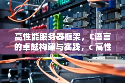 高性能服务器框架，C语言的卓越构建与实践，c 高性能服务器框架是什么