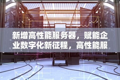 新增高性能服务器，赋能企业数字化新征程，高性能服务器功能
