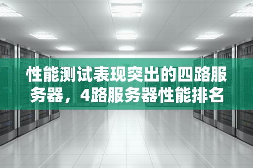 性能测试表现突出的四路服务器，4路服务器性能排名最新