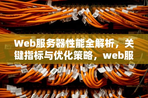 Web服务器性能全解析，关键指标与优化策略，web服务器有什么性能参数