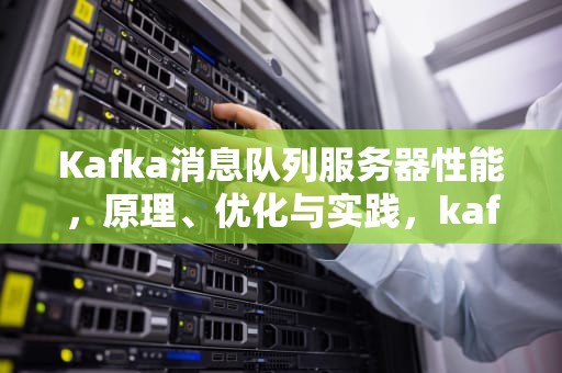 Kafka消息队列服务器性能，原理、优化与实践，kafka消息队列的缺点
