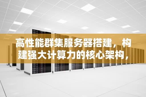 高性能群集服务器搭建，构建强大计算力的核心架构，集群服务器搭建软件