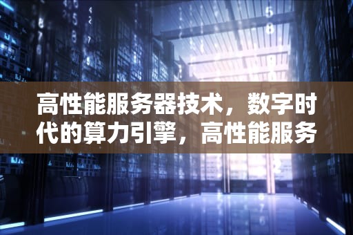 高性能服务器技术，数字时代的算力引擎，高性能服务器技术有哪些