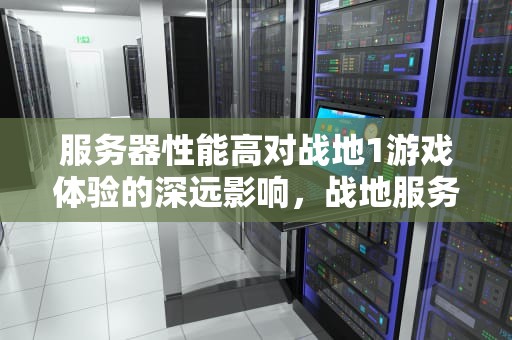 服务器性能高对战地1游戏体验的深远影响，战地服务器30hz
