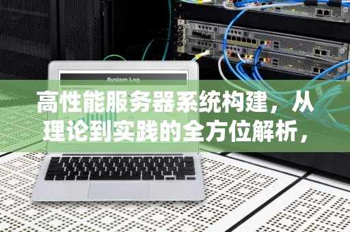 高性能服务器系统构建，从理论到实践的全方位解析，高性能服务器系统构建方案