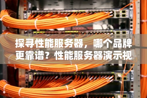 探寻性能服务器，哪个品牌更靠谱？性能服务器演示视频