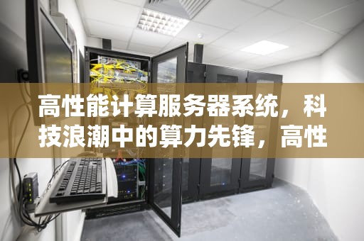 高性能计算服务器系统，科技浪潮中的算力先锋，高性能计算服务器系统有哪些