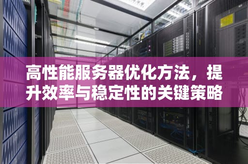 高性能服务器优化方法，提升效率与稳定性的关键策略，高性能服务器优化方法有哪些