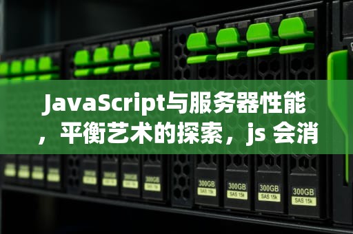JavaScript与服务器性能，平衡艺术的探索，js 会消耗服务器性能吗