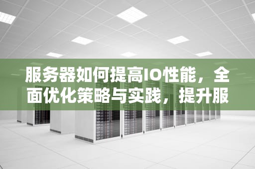 服务器如何提高IO性能，全面优化策略与实践，提升服务器性能