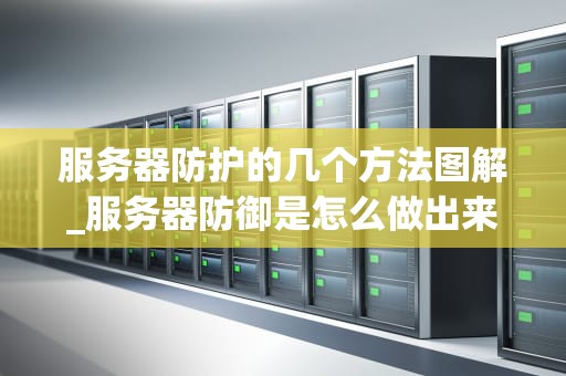 服务器防护的几个方法图解_服务器防御是怎么做出来的_服务器防护的几个方法图解