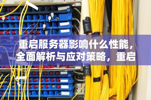 重启服务器影响什么性能，全面解析与应对策略，重启服务器影响什么性能