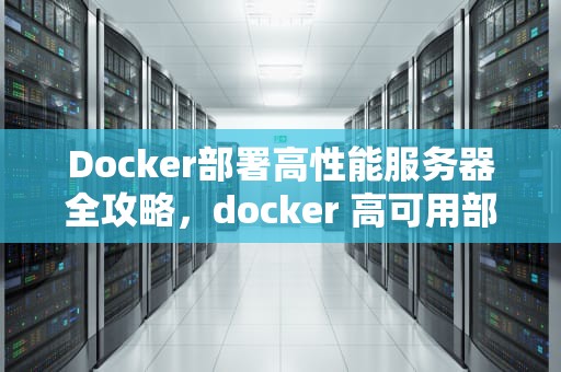 Docker部署高性能服务器全攻略，docker 高可用部署