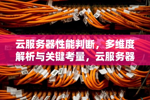 云服务器性能判断，多维度解析与关键考量，云服务器的性能判断标准