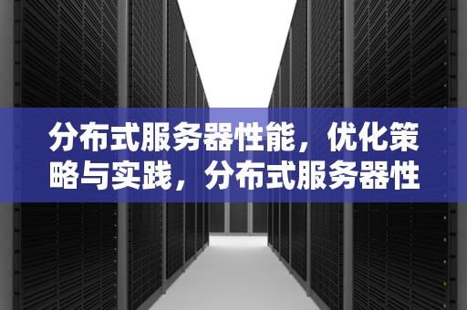 分布式服务器性能，优化策略与实践，分布式服务器性能测试怎么监控的
