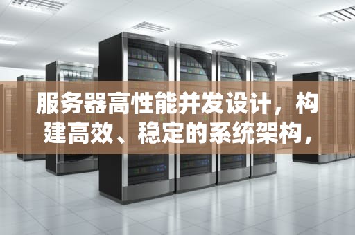 服务器高性能并发设计，构建高效、稳定的系统架构，服务器高性能并发设计方案