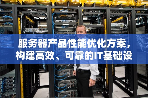服务器产品性能优化方案，构建高效、可靠的IT基础设施，服务器产品性能方案怎么写