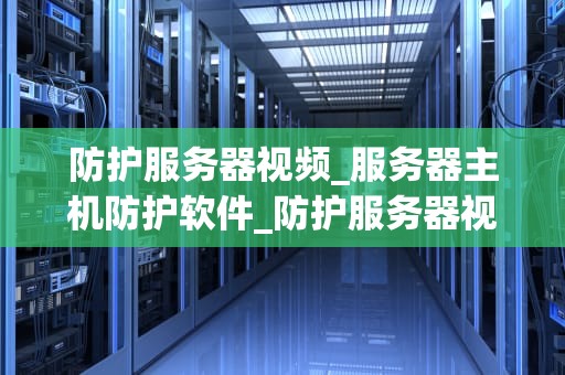 防护服务器视频_服务器主机防护软件_防护服务器视频的全面指南