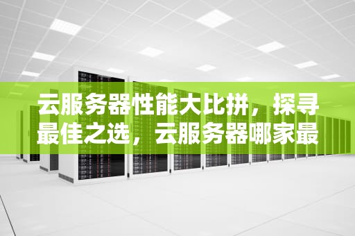 云服务器性能大比拼，探寻最佳之选，云服务器哪家最好