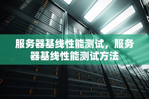 服务器基线性能测试，服务器基线性能测试方法