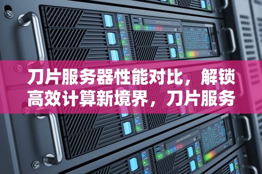 刀片服务器性能对比，解锁高效计算新境界，刀片服务器性能对比图