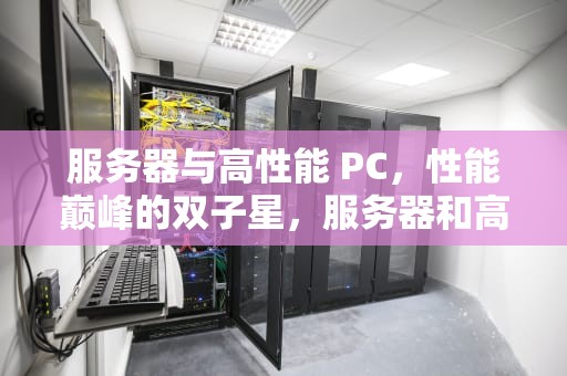 服务器与高性能 PC，性能巅峰的双子星，服务器和高性能电脑