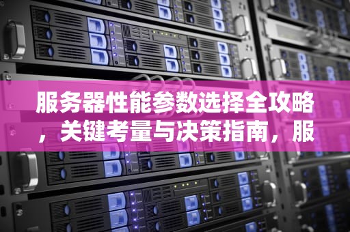 服务器性能参数选择全攻略，关键考量与决策指南，服务器性能如何选择参数设置