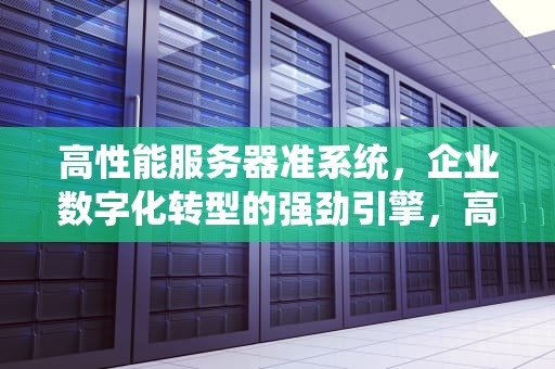 高性能服务器准系统，企业数字化转型的强劲引擎，高性能服务器功能