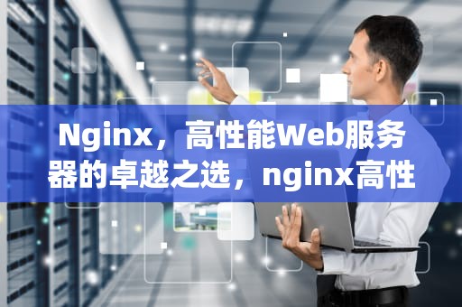 Nginx，高性能Web服务器的卓越之选，nginx高性能web服务器详解