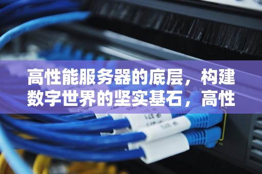 高性能服务器的底层，构建数字世界的坚实基石，高性能服务器的底层是什么