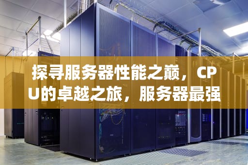 探寻服务器性能之巅，CPU的卓越之旅，服务器最强性能cpu