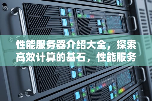性能服务器介绍大全，探索高效计算的基石，性能服务器介绍大全图片下载