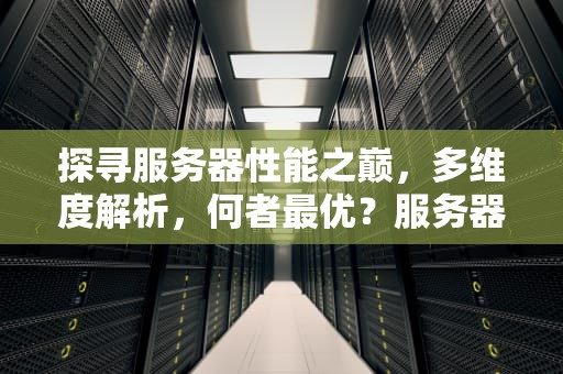 探寻服务器性能之巅，多维度解析，何者最优？服务器哪个性能最好用