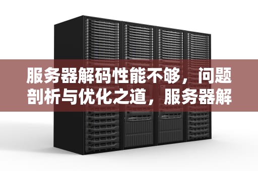服务器解码性能不够，问题剖析与优化之道，服务器解码性能不够怎么办