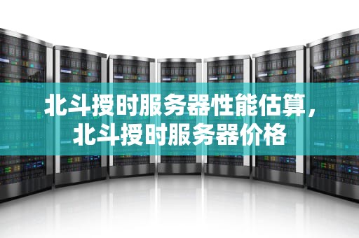 北斗授时服务器性能估算，北斗授时服务器价格