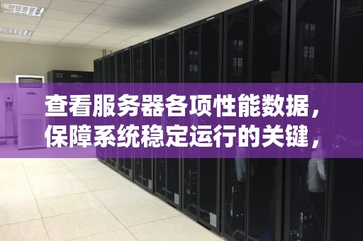 查看服务器各项性能数据，保障系统稳定运行的关键，查看服务器各项性能数据的命令