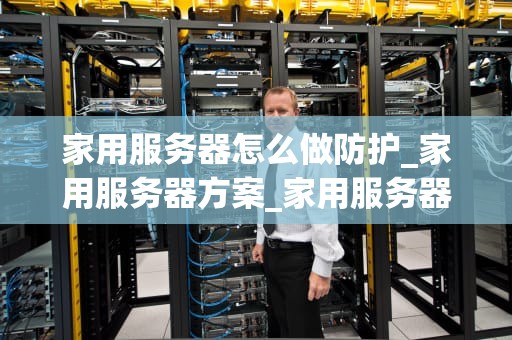 家用服务器怎么做防护_家用服务器方案_家用服务器的安全防护策略