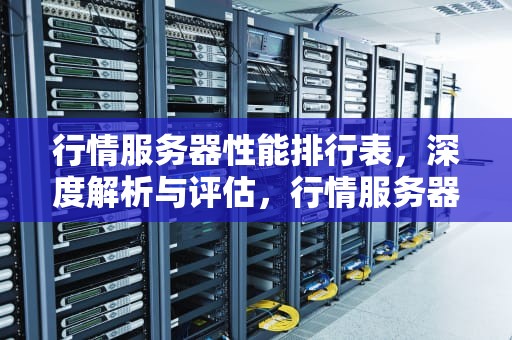 行情服务器性能排行表，深度解析与评估，行情服务器性能排行表最新