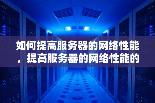 如何提高服务器的网络性能，提高服务器的网络性能的方法
