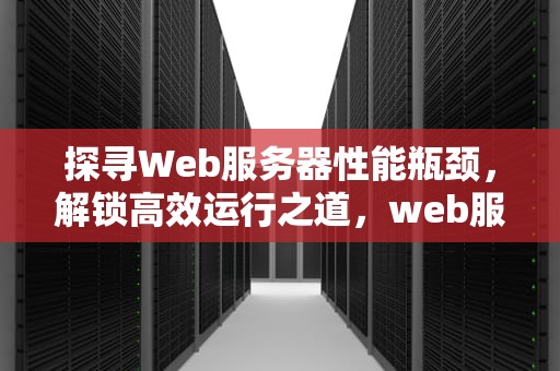 探寻Web服务器性能瓶颈，解锁高效运行之道，web服务器的性能瓶颈是什么