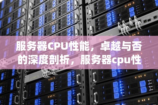 服务器CPU性能，卓越与否的深度剖析，服务器cpu性能很好吗知乎