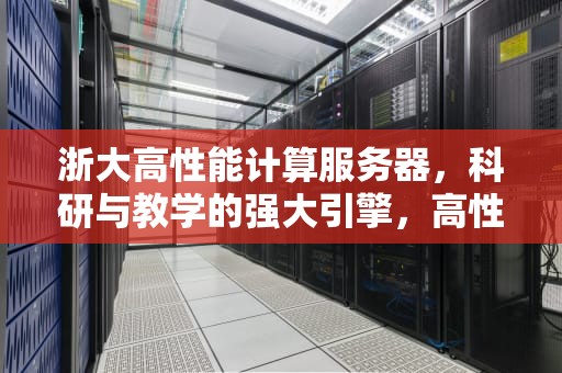 浙大高性能计算服务器，科研与教学的强大引擎，高性能计算 服务器