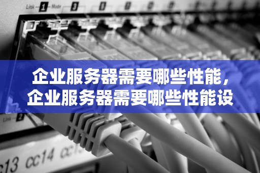 企业服务器需要哪些性能，企业服务器需要哪些性能设备