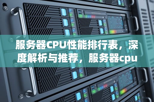 服务器CPU性能排行表，深度解析与推荐，服务器cpu性能排行表图